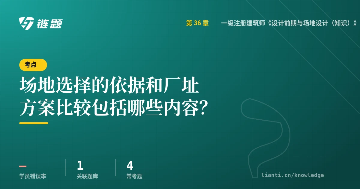 链题考点：场地选择的依据和厂址方案比较包括哪些内容？（一级注册建筑师《设计前期与场地设计（知识）》真题精选7）