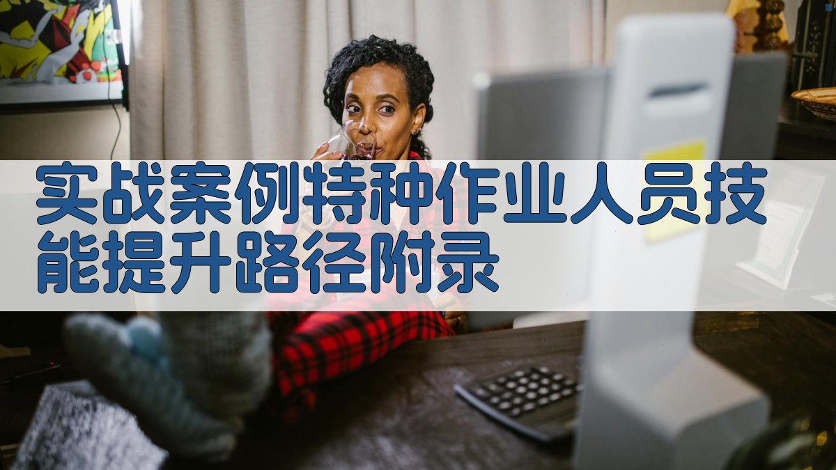 实战案例特种作业人员技能提升路径 · 附录 图4