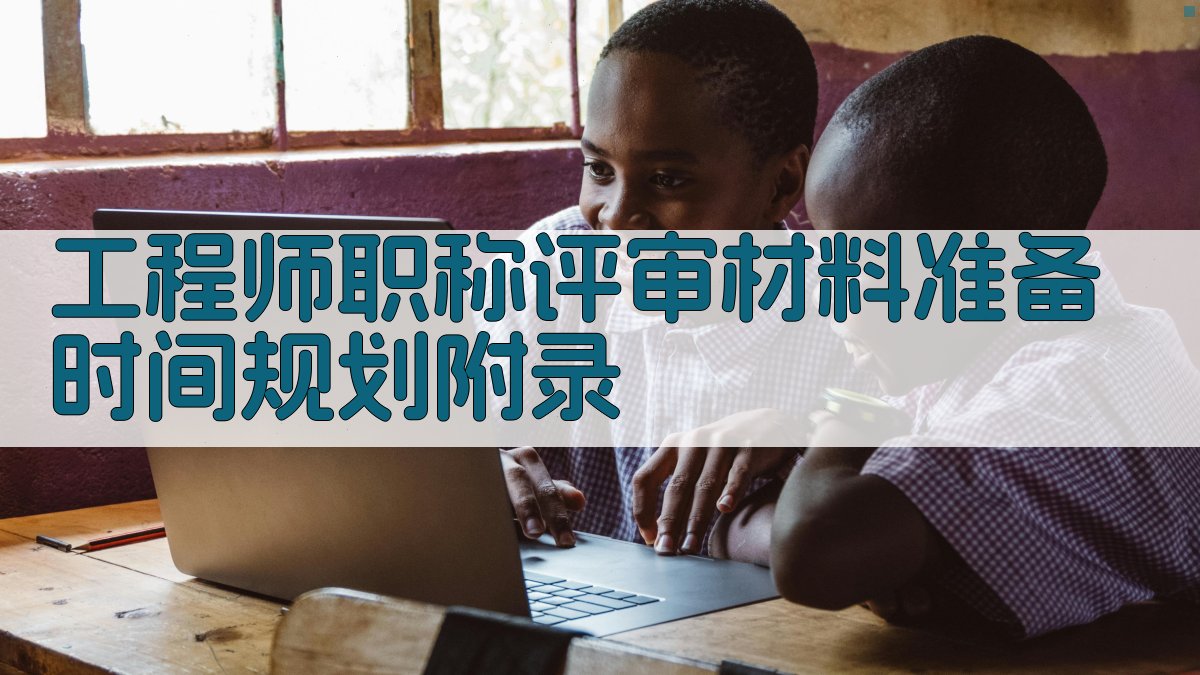 工程师职称评审材料准备时间规划 · 附录 图4