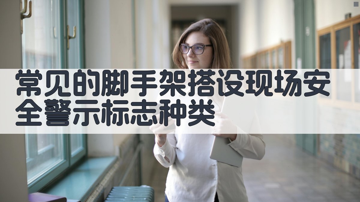 常见的脚手架搭设现场安全警示标志种类 图1