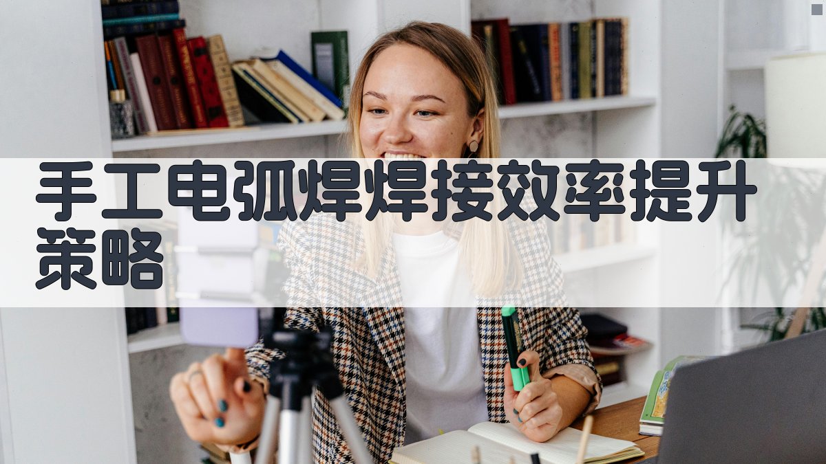 手工电弧焊焊接效率提升策略 图2