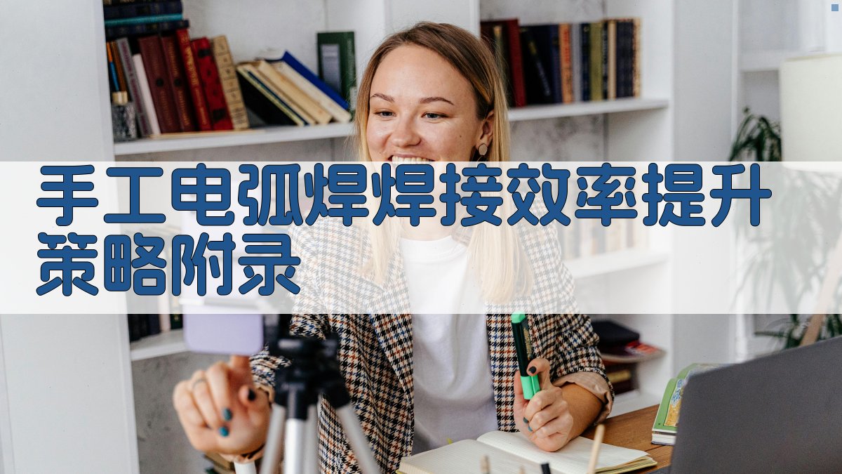 手工电弧焊焊接效率提升策略 · 附录 图4