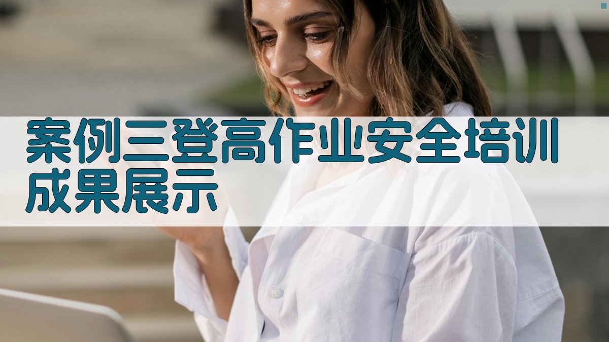 案例三登高作业安全培训成果展示 图3