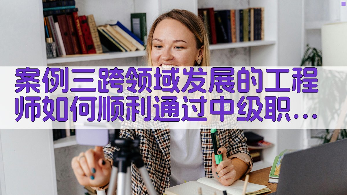 案例三跨领域发展的工程师如何顺利通过中级职称评审 图1