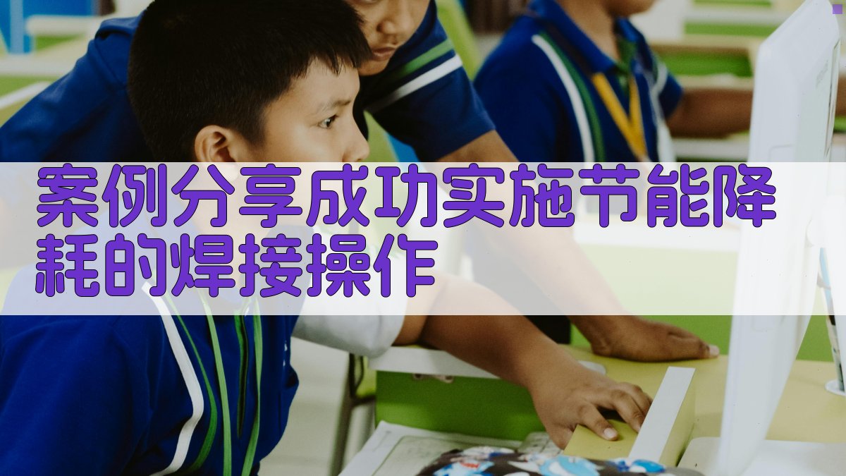 案例分享成功实施节能降耗的焊接操作 图3