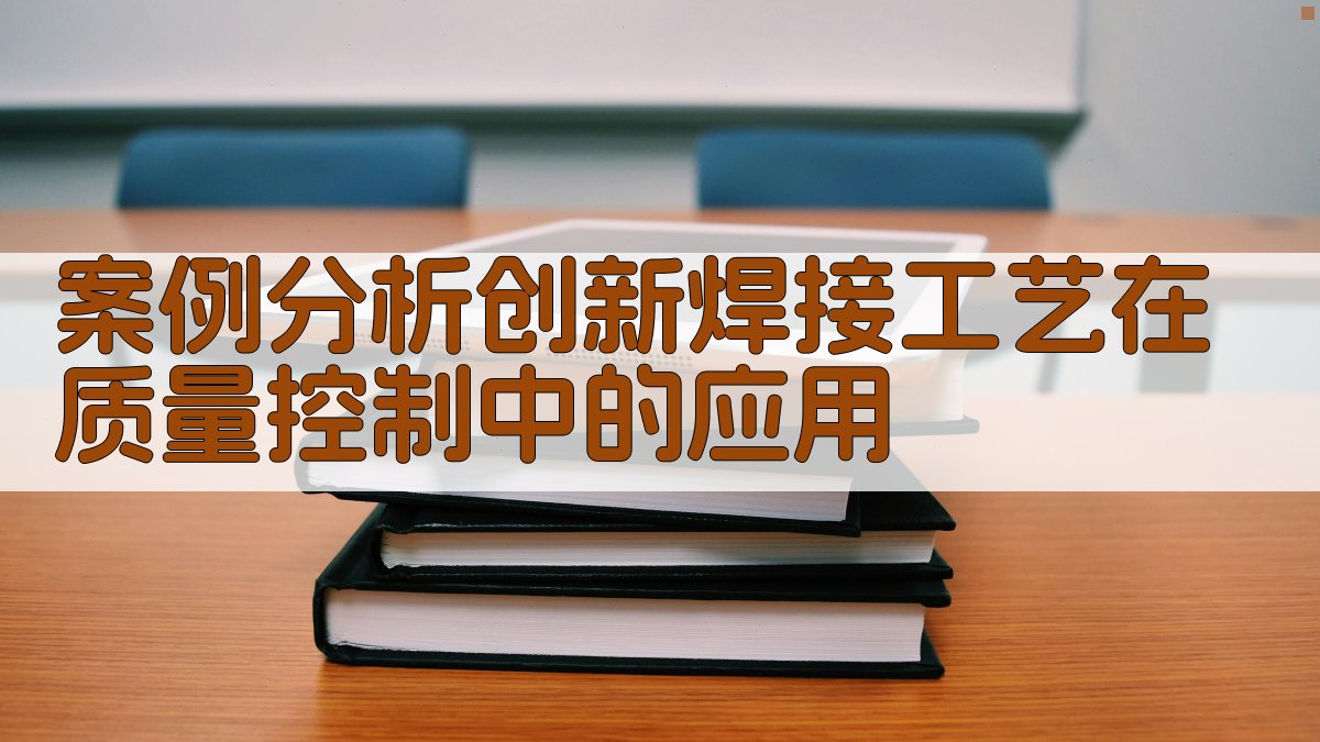 案例分析创新焊接工艺在质量控制中的应用 图3