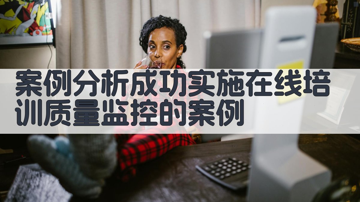 案例分析成功实施在线培训质量监控的案例 图3