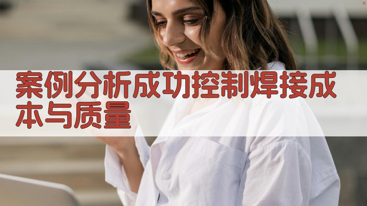 案例分析成功控制焊接成本与质量 图3