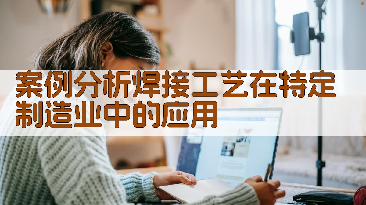 案例分析焊接工艺在特定制造业中的应用 图2