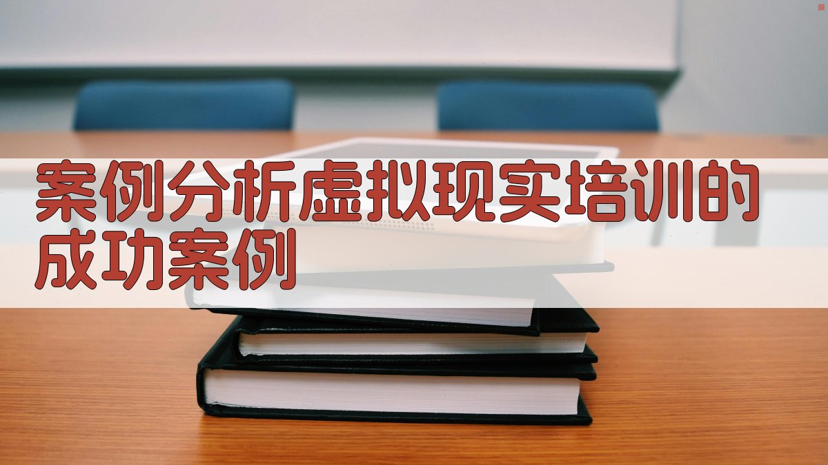 案例分析虚拟现实培训的成功案例 图1