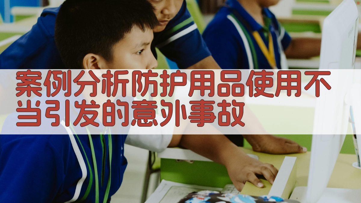 案例分析防护用品使用不当引发的意外事故 图2