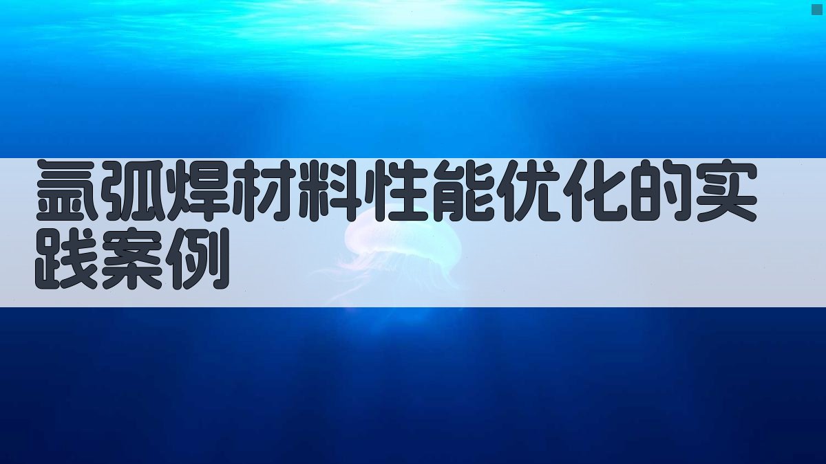 氩弧焊材料性能优化的实践案例 图4