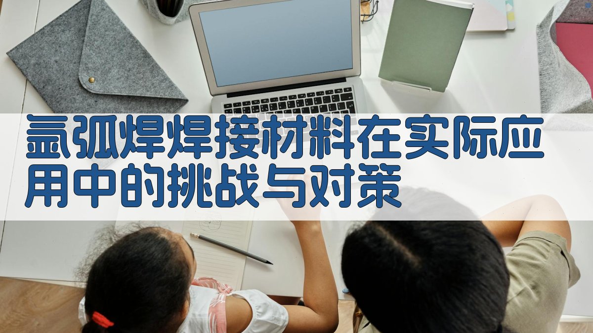 氩弧焊焊接材料在实际应用中的挑战与对策 图3