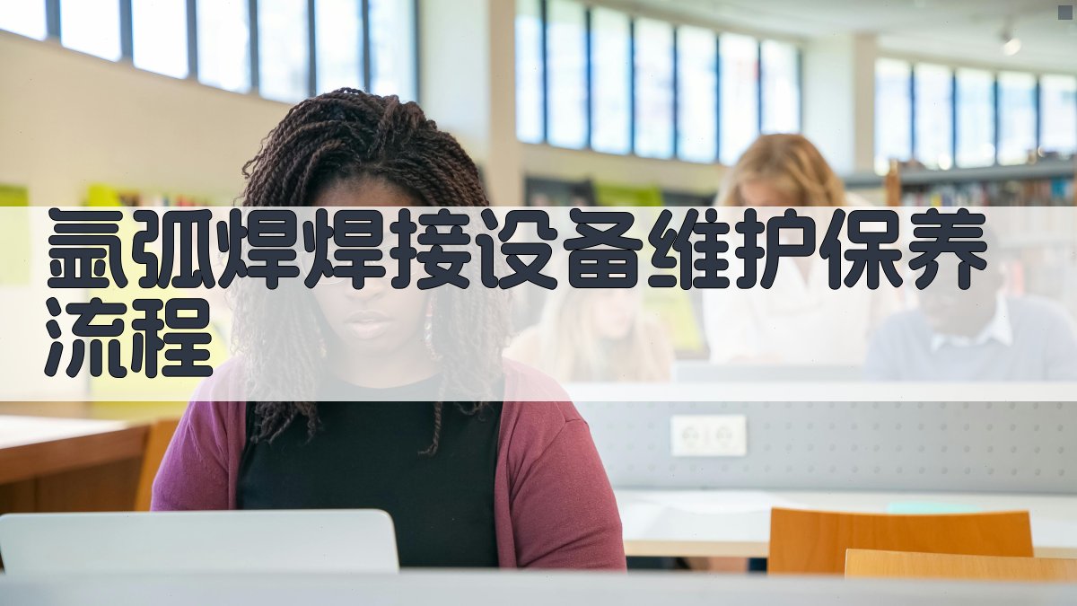 氩弧焊焊接设备维护保养流程 图2