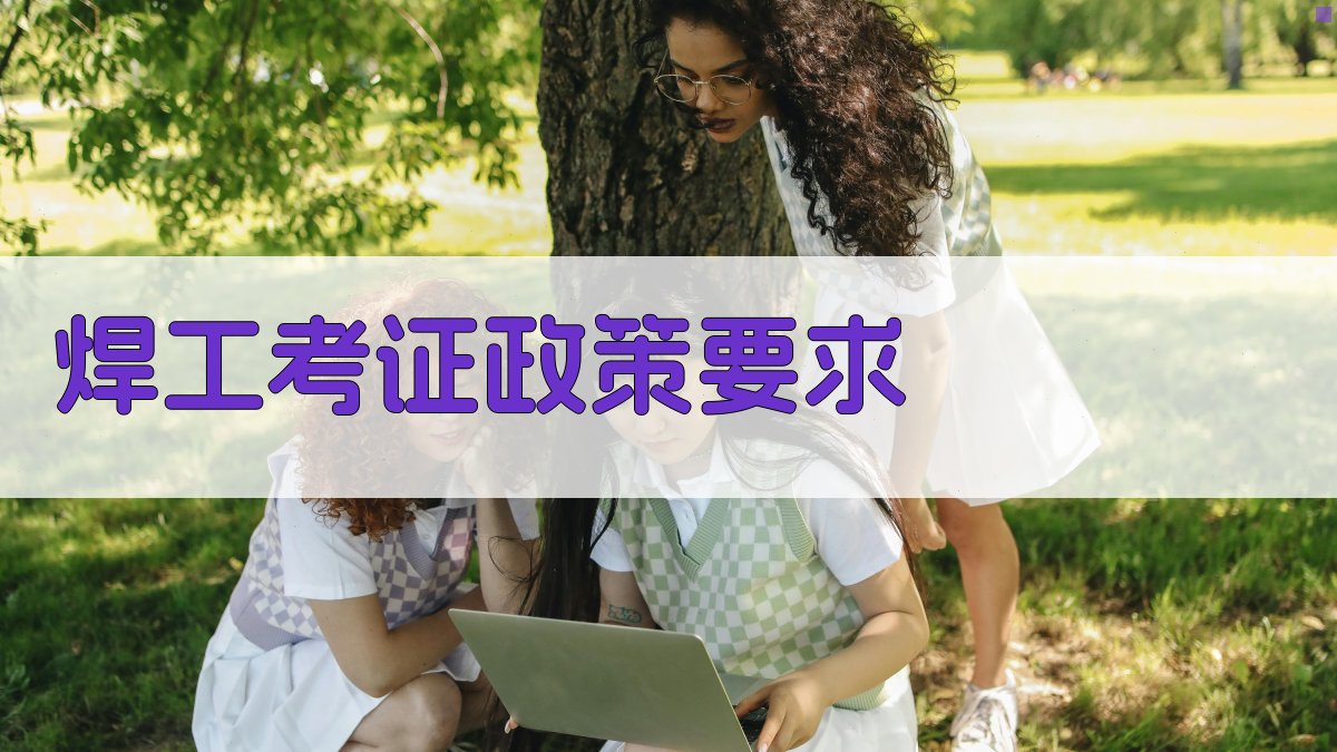 焊工考证政策要求 图2