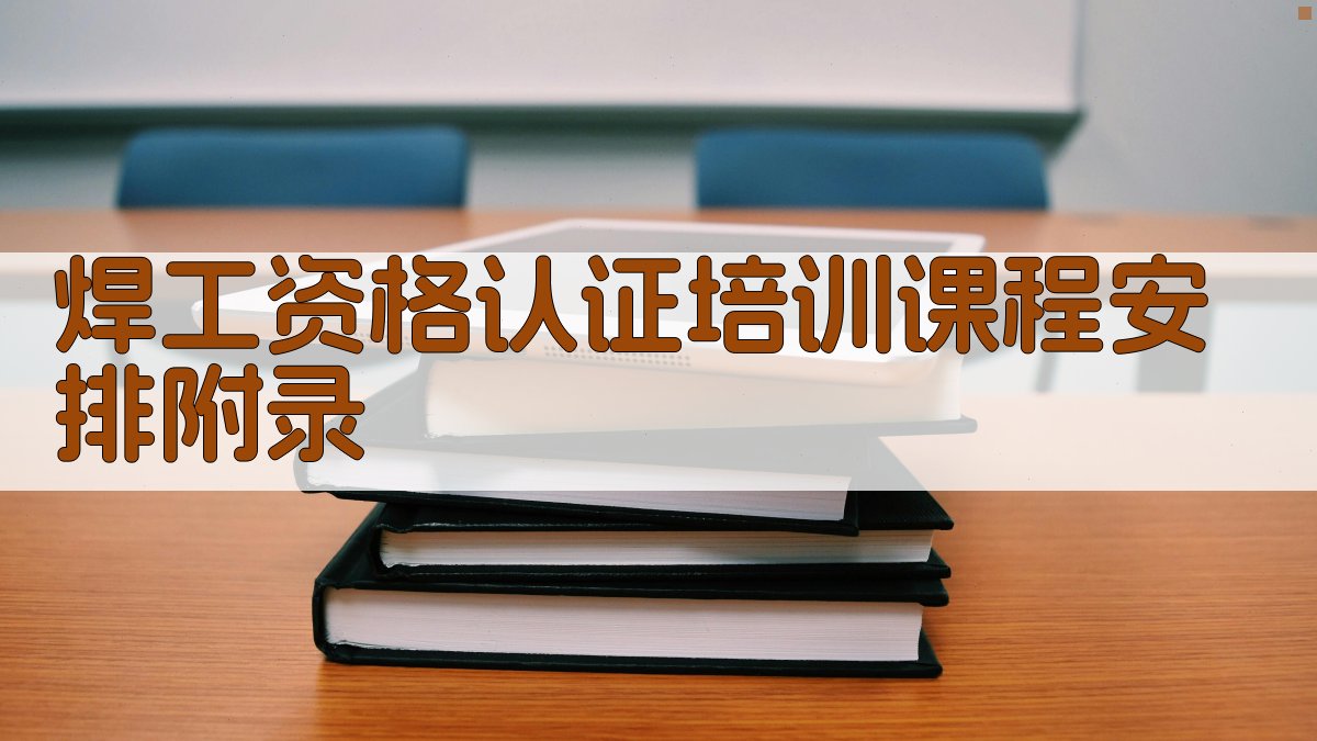 焊工资格认证培训课程安排 · 附录 图4