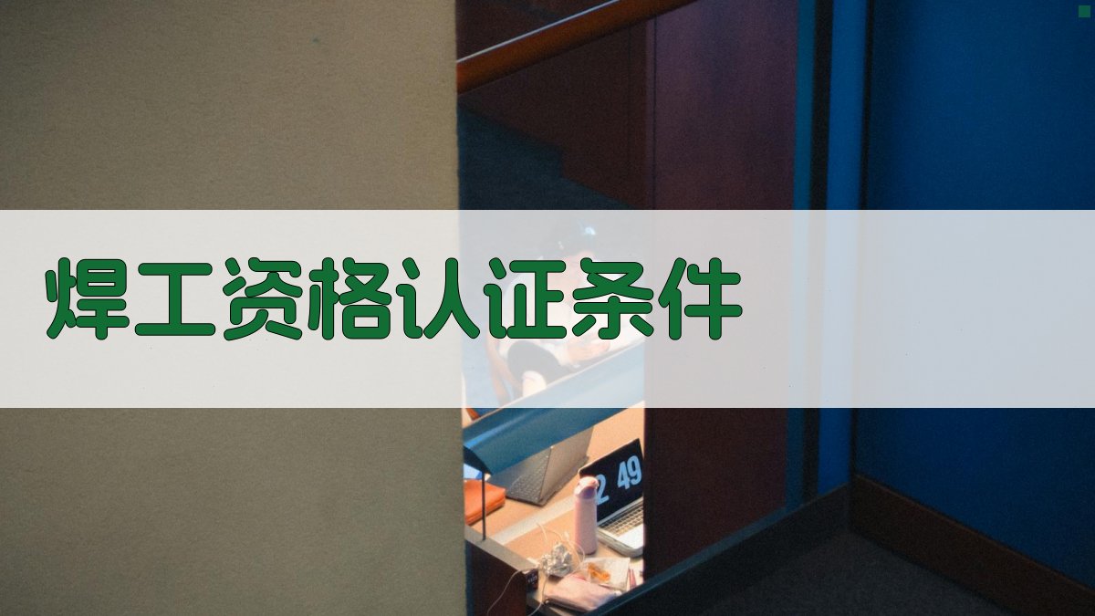 焊工资格认证条件 图1