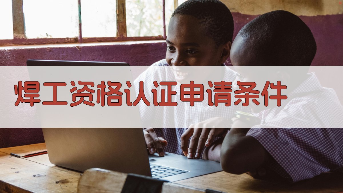 焊工资格认证申请条件 图2