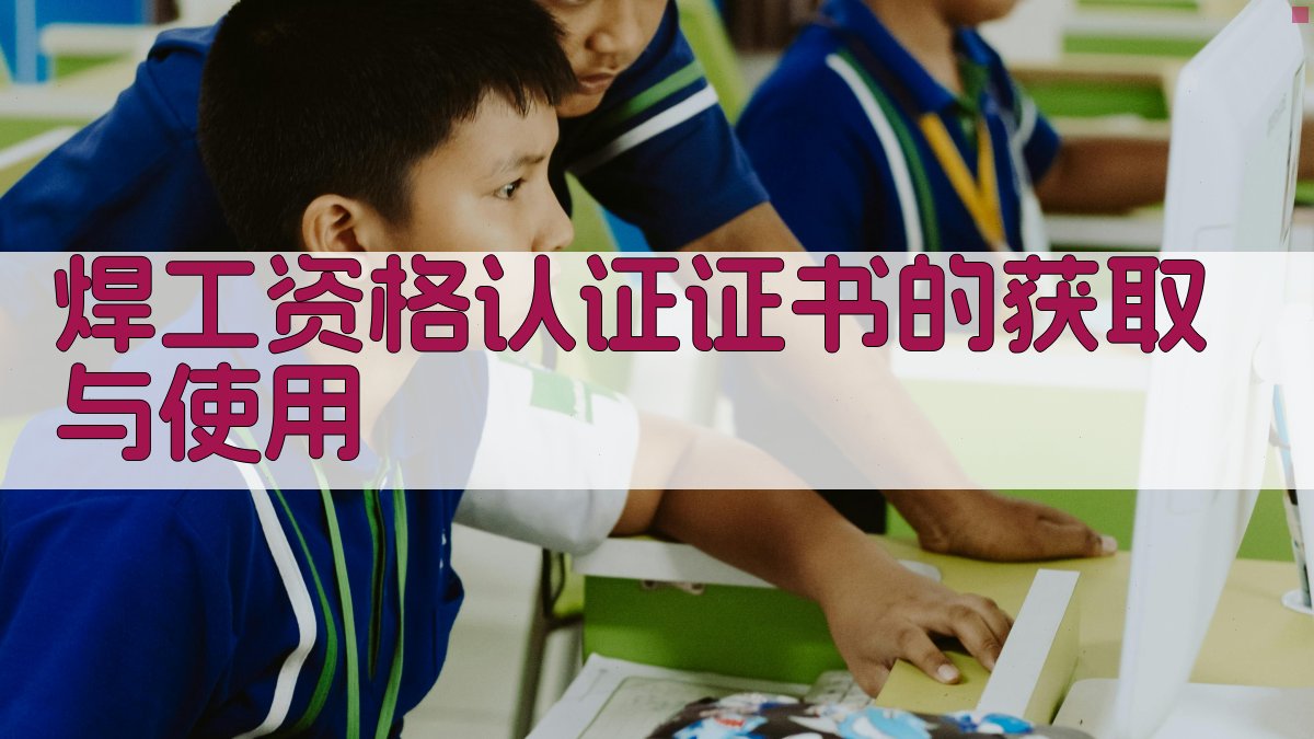 焊工资格认证证书的获取与使用 图4