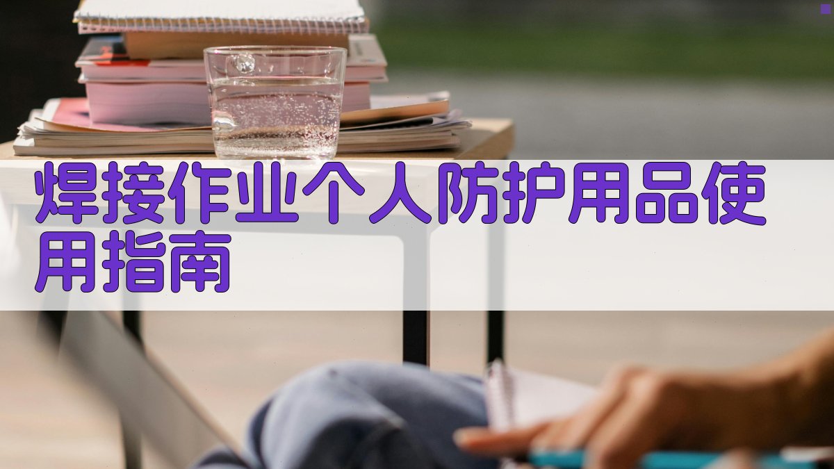 焊接作业个人防护用品使用指南 图3