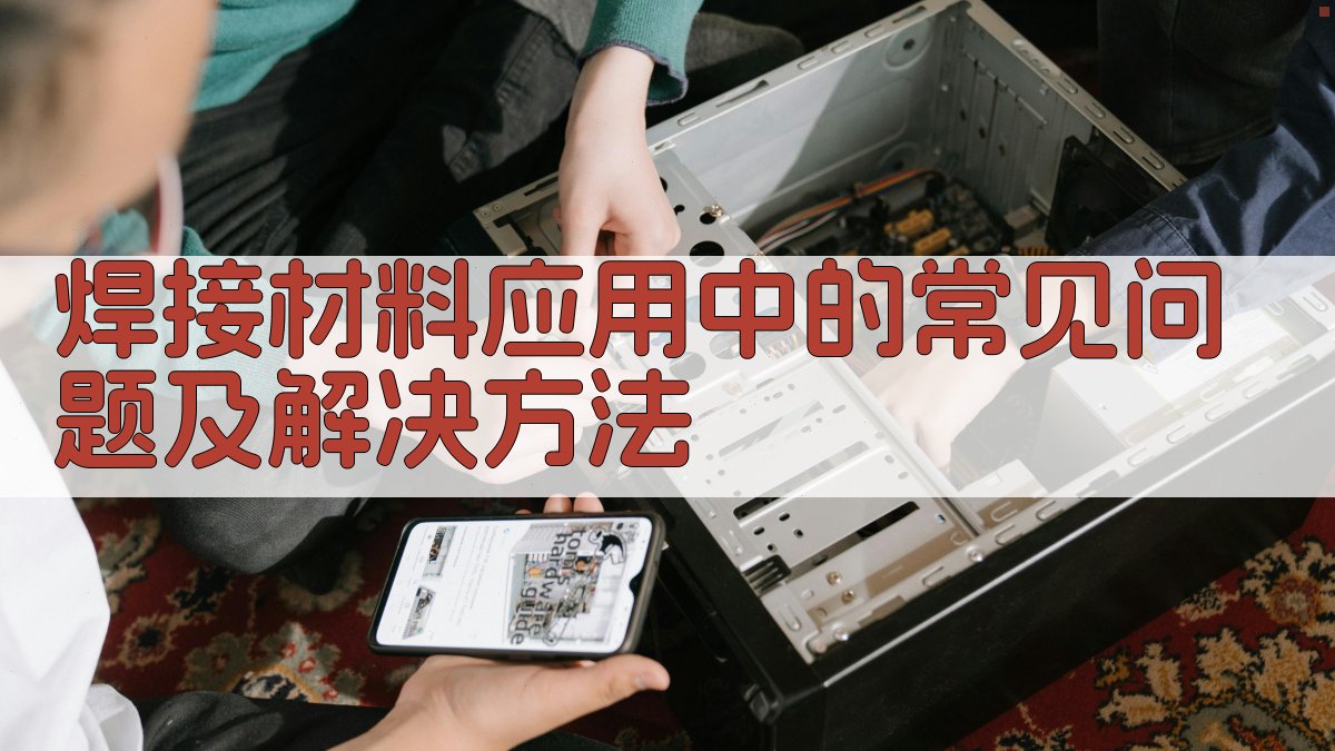 焊接材料应用中的常见问题及解决方法 图2