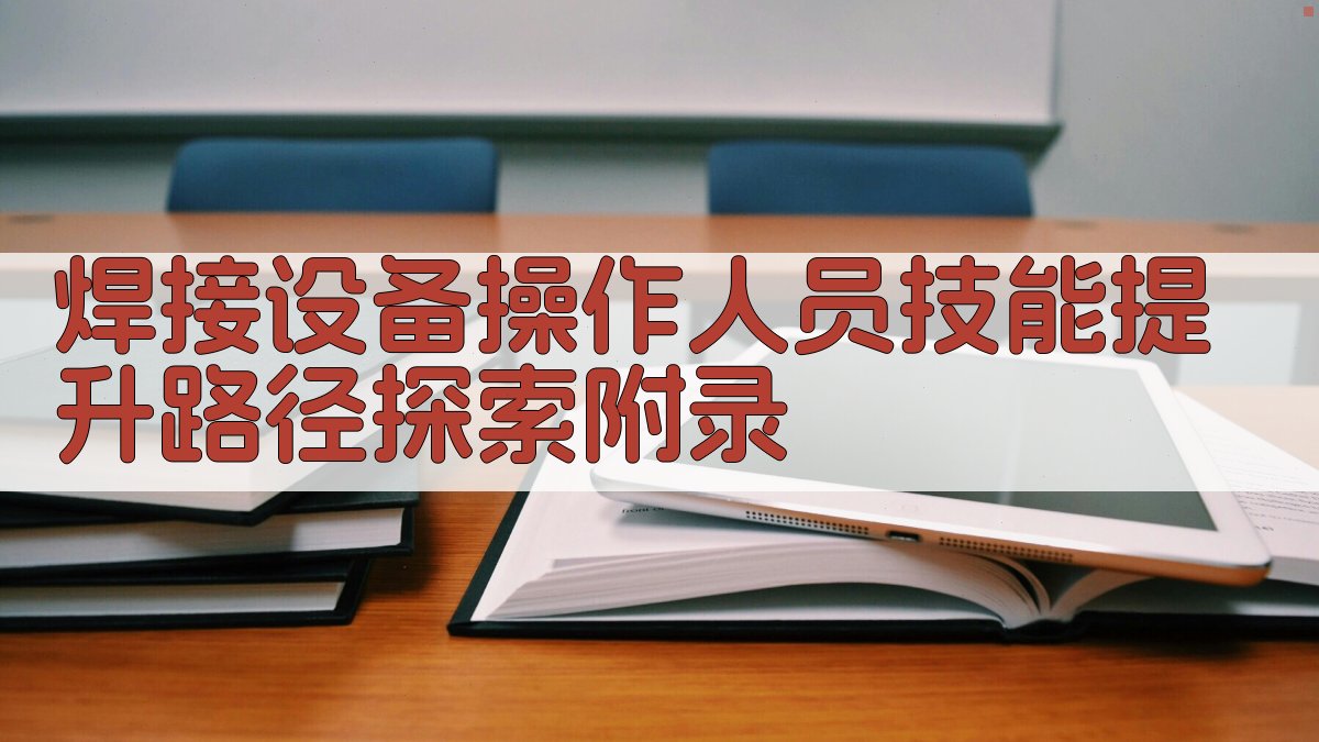 焊接设备操作人员技能提升路径探索 · 附录 图4