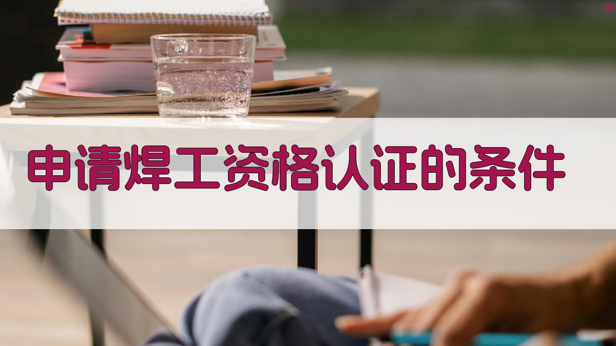 申请焊工资格认证的条件 图2