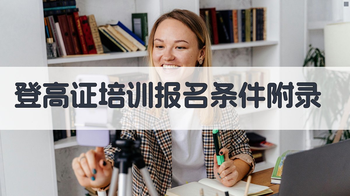 登高证培训报名条件 · 附录 图4