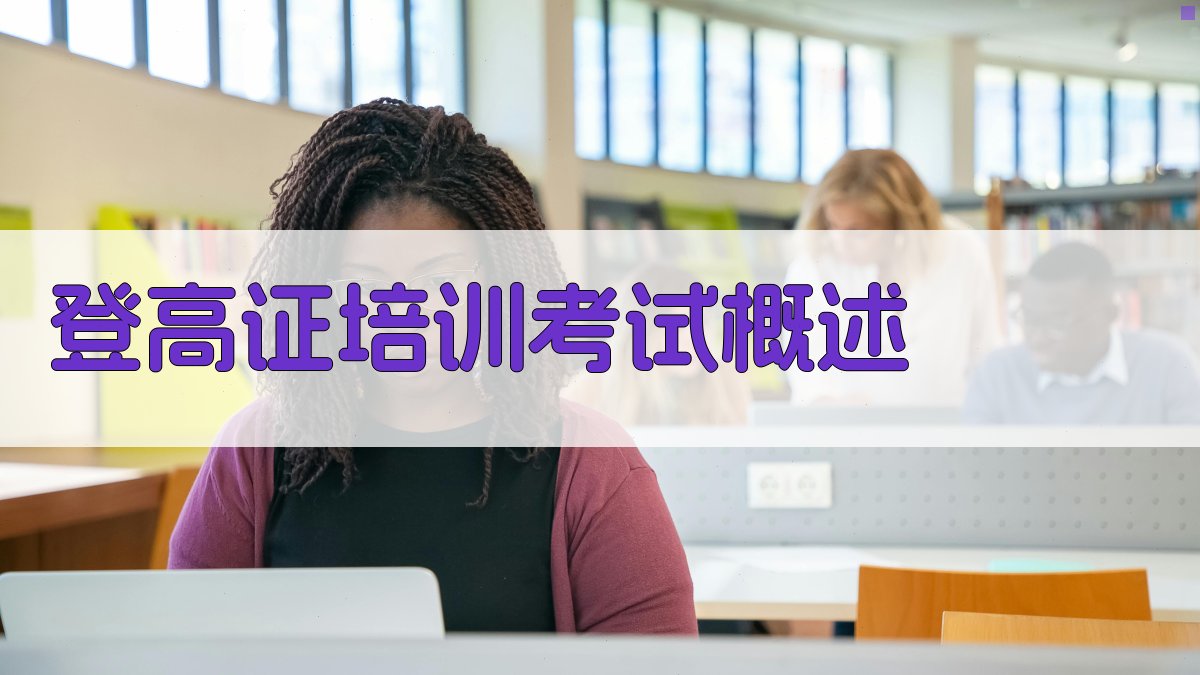 登高证培训考试概述 图1