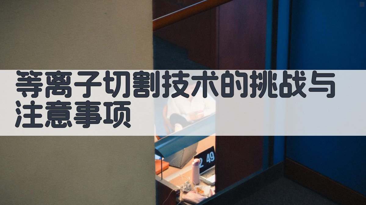 等离子切割技术的挑战与注意事项 图3