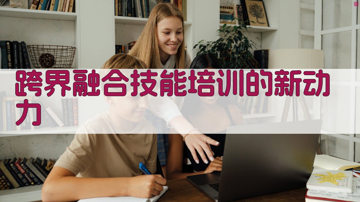 职业技能培训新趋势跨界融合与数字化发展